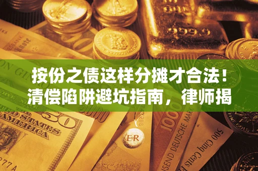 济南按份之债这样分摊才合法！清偿陷阱避坑指南，律师揭秘关键条款