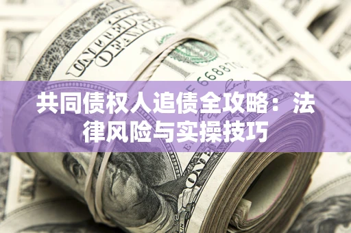 济南共同债权人追债全攻略：法律风险与实操技巧
