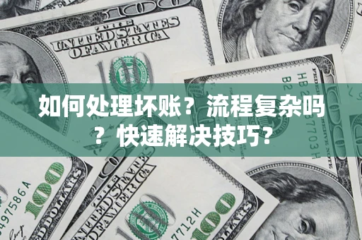 济南如何处理坏账？流程复杂吗？快速解决技巧？