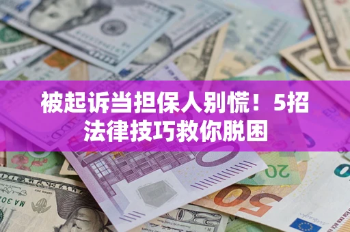 济南被起诉当担保人别慌！5招法律技巧救你脱困