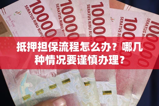 济南抵押担保流程怎么办？哪几种情况要谨慎办理？