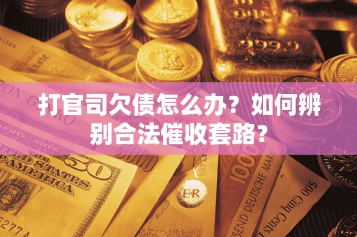 济南打官司欠债怎么办？如何辨别合法催收套路？