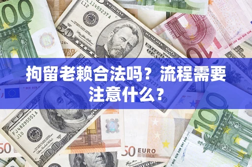 济南拘留老赖合法吗？流程需要注意什么？