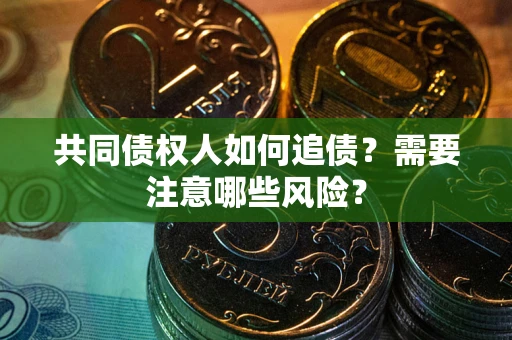 济南共同债权人如何追债？需要注意哪些风险？