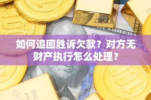 济南如何追回胜诉欠款？对方无财产执行怎么处理？