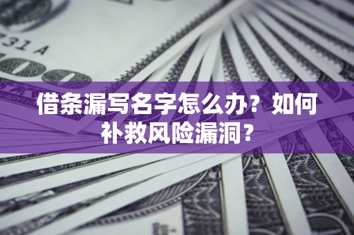 济南借条漏写名字怎么办？如何补救风险漏洞？