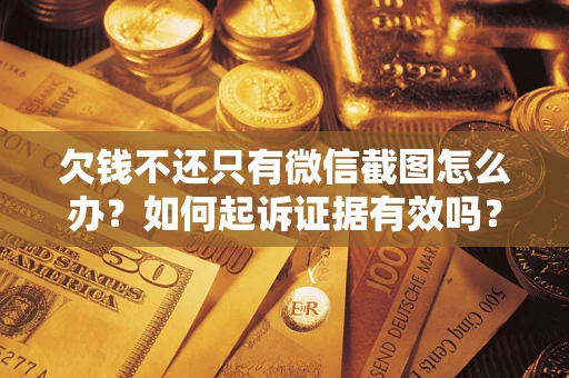 济南欠钱不还只有微信截图怎么办？如何起诉证据有效吗？