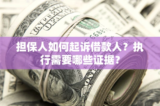 济南担保人如何起诉借款人？执行需要哪些证据？