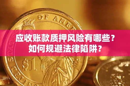 济南应收账款质押风险有哪些？如何规避法律陷阱？