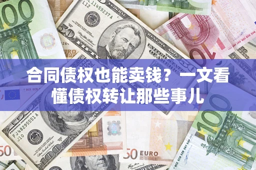 济南合同债权也能卖钱？一文看懂债权转让那些事儿