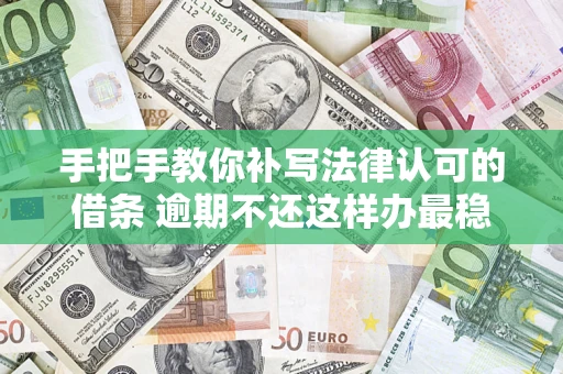 济南手把手教你补写法律认可的借条 逾期不还这样办最稳妥
