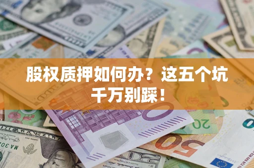 济南股权质押如何办？这五个坑千万别踩！