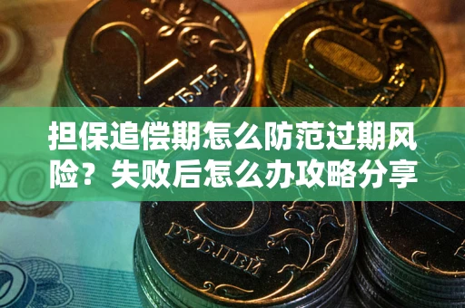 济南担保追偿期怎么防范过期风险？失败后怎么办攻略分享