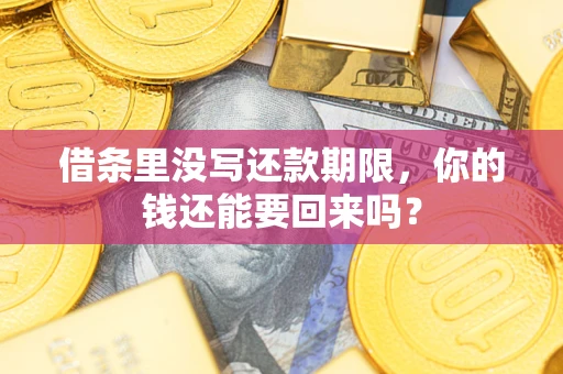 济南借条里没写还款期限，你的钱还能要回来吗？