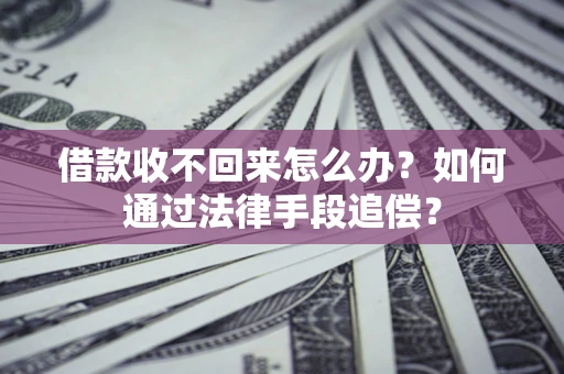 济南借款收不回来怎么办？如何通过法律手段追偿？