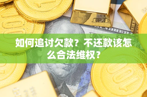济南如何追讨欠款？不还款该怎么合法维权？