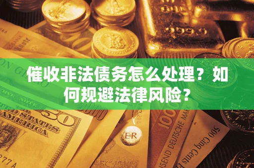 济南催收非法债务怎么处理？如何规避法律风险？