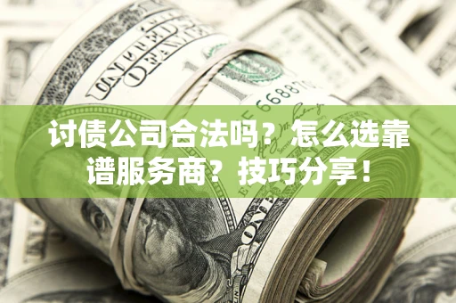 济南讨债公司合法吗？怎么选靠谱服务商？技巧分享！