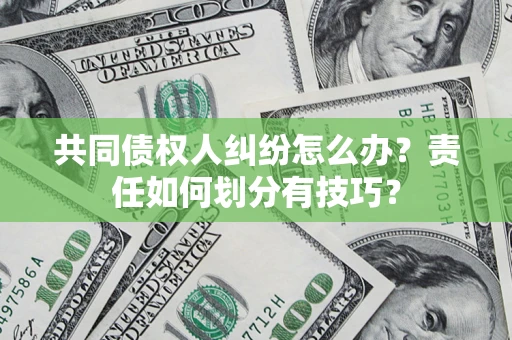 济南共同债权人纠纷怎么办？责任如何划分有技巧？