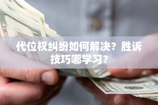 济南代位权纠纷如何解决？胜诉技巧哪学习？