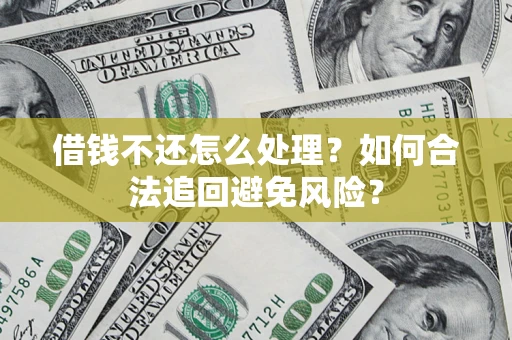 济南借钱不还怎么处理？如何合法追回避免风险？