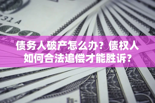 济南债务人破产怎么办？债权人如何合法追偿才能胜诉？