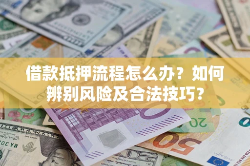 济南借款抵押流程怎么办？如何辨别风险及合法技巧？