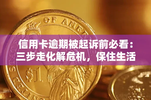 济南信用卡逾期被起诉前必看：三步走化解危机，保住生活尊严