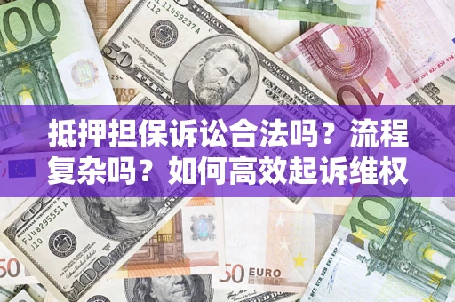 济南抵押担保诉讼合法吗？流程复杂吗？如何高效起诉维权？