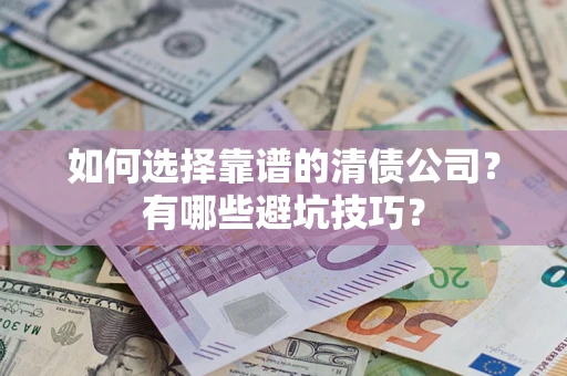 济南如何选择靠谱的清债公司？有哪些避坑技巧？