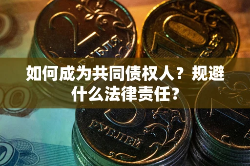 济南如何成为共同债权人？规避什么法律责任？