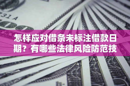 济南怎样应对借条未标注借款日期？有哪些法律风险防范技巧？