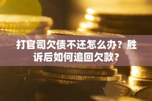 济南打官司欠债不还怎么办？胜诉后如何追回欠款？