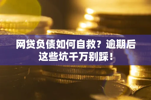 济南网贷负债如何自救？逾期后这些坑千万别踩！