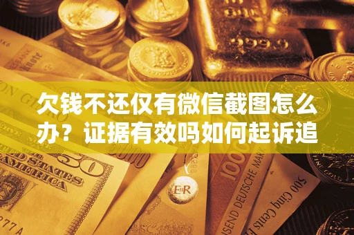 济南欠钱不还仅有微信截图怎么办？证据有效吗如何起诉追回欠款？