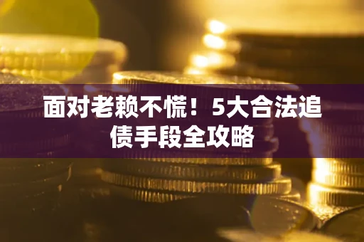 济南面对老赖不慌！5大合法追债手段全攻略