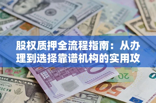 济南股权质押全流程指南：从办理到选择靠谱机构的实用攻略
