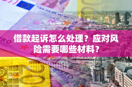 济南借款起诉怎么处理？应对风险需要哪些材料？