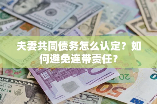济南夫妻共同债务怎么认定？如何避免连带责任？