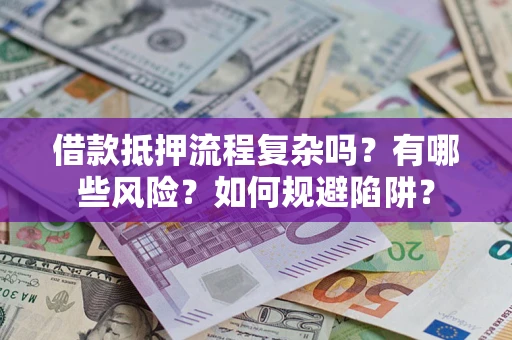 济南借款抵押流程复杂吗？有哪些风险？如何规避陷阱？