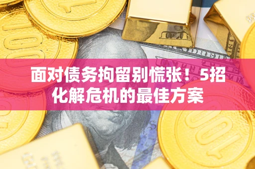 济南面对债务拘留别慌张！5招化解危机的最佳方案
