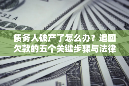 济南债务人破产了怎么办？追回欠款的五个关键步骤与法律策略