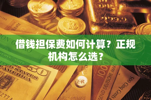 济南借钱担保费如何计算？正规机构怎么选？