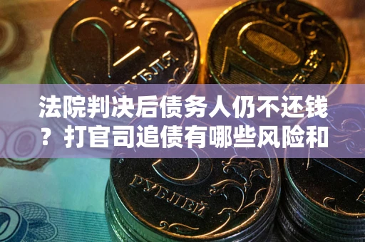 济南法院判决后债务人仍不还钱？打官司追债有哪些风险和技巧？