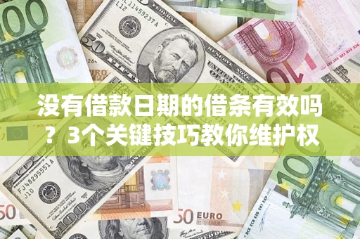 济南没有借款日期的借条有效吗？3个关键技巧教你维护权益