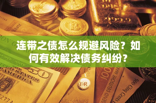 济南连带之债怎么规避风险？如何有效解决债务纠纷？