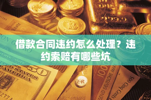 济南借款合同违约怎么处理？违约索赔有哪些坑