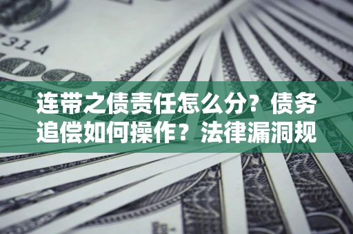 济南连带之债责任怎么分？债务追偿如何操作？法律漏洞规避指南
