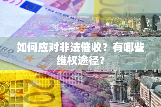 济南如何应对非法催收？有哪些维权途径？