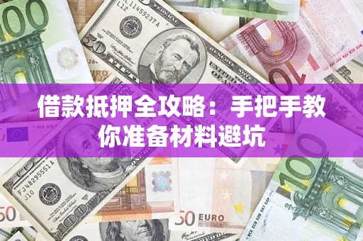 济南借款抵押全攻略：手把手教你准备材料避坑